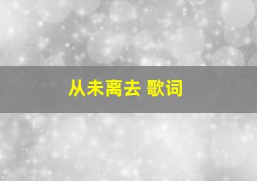 从未离去 歌词